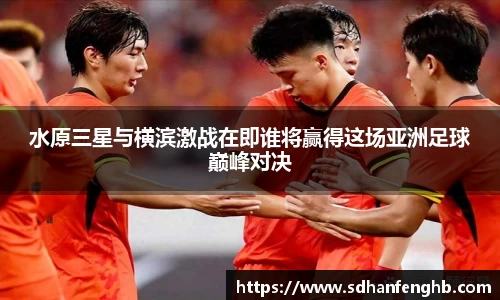 水原三星与横滨激战在即谁将赢得这场亚洲足球巅峰对决